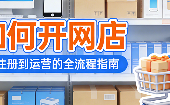 开网店新手入门,全解析平台选择资质准备与起步运营策略探讨