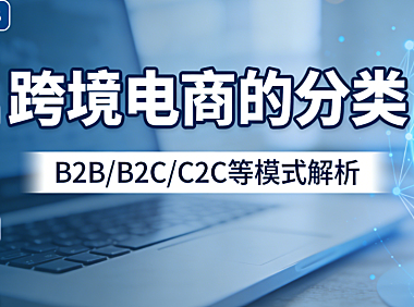 跨境电商的分类，解析主流交易模式平台类型与物流履约方式全梳理