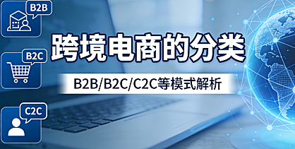 跨境电商的分类，解析主流交易模式平台类型与物流履约方式全梳理