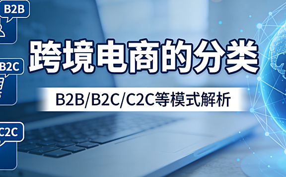 跨境电商的分类,解析主流交易模式平台类型与物流履约方式全梳理
