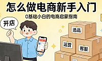 怎么做电商新手入门 从平台选择产品定位到基础运营的系统起步指南