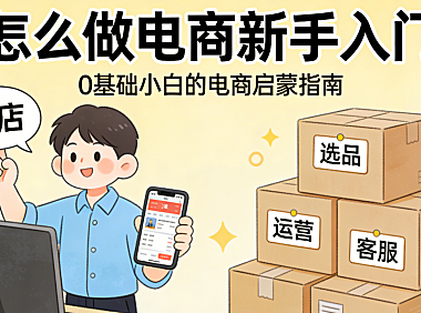 怎么做电商新手入门 从平台选择产品定位到基础运营的系统起步指南