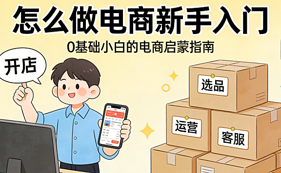 怎么做电商新手入门 从平台选择产品定位到基础运营的系统起步指南