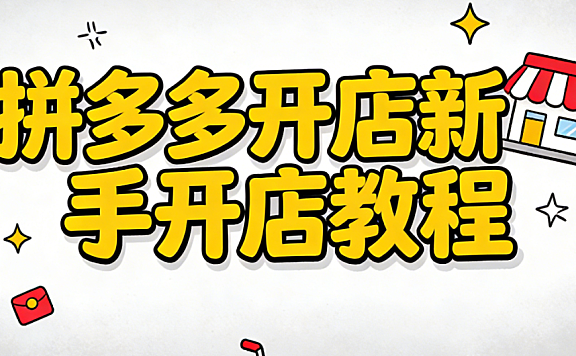 拼多多开店新手开店教程:从执照申请到首单成交的完整实操路径
