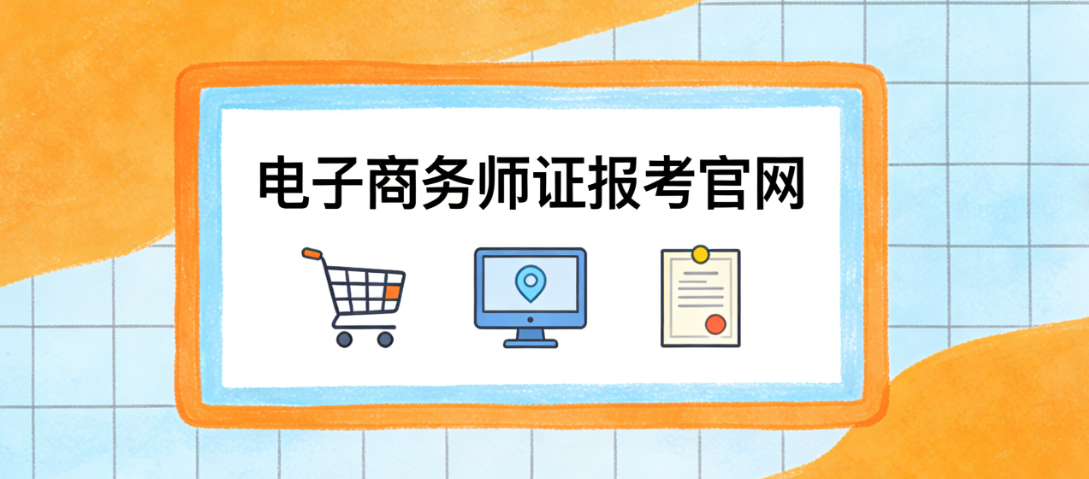 电子商务师证报考官网在哪里？从官方渠道识别到报考流程的完整指南