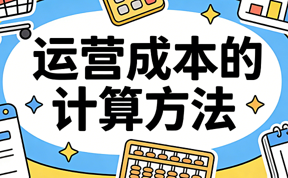 运营成本的计算方法:从固定支出到隐性损耗的全面核算逻辑