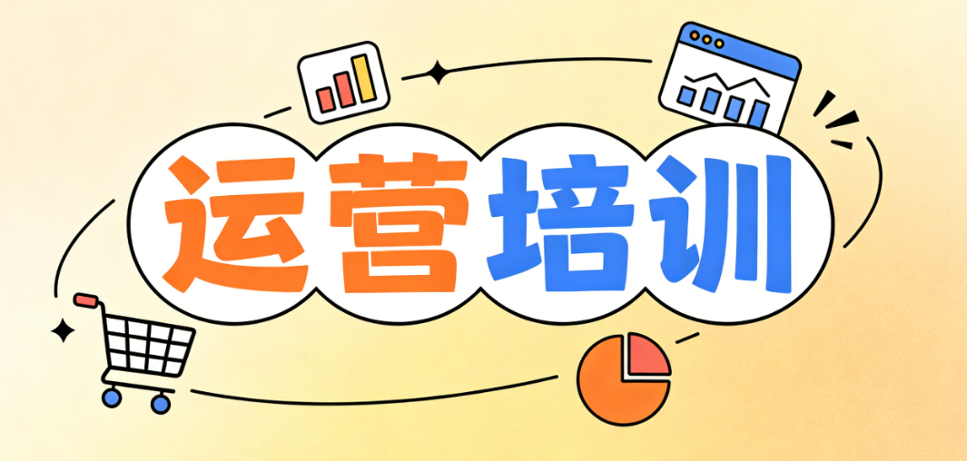 电商运营培训对新手商家的实际价值与系统学习路径