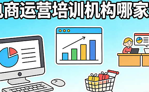 电商运营培训机构哪家好 基于多年行业接触与真实服务案例总结的客观选择依据