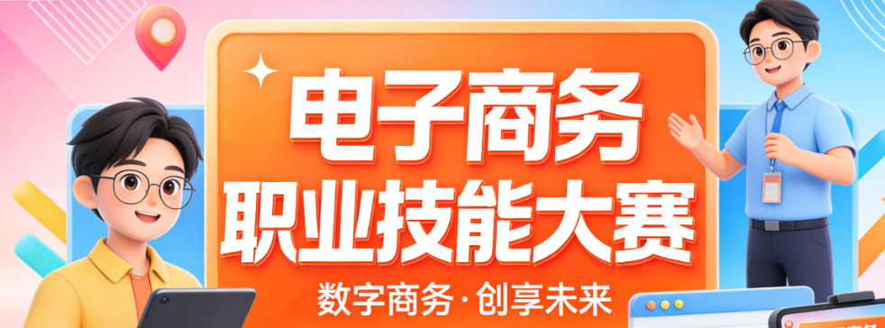 电子商务职业技能大赛，赛事价值解析参赛流程与备赛策略实务指南