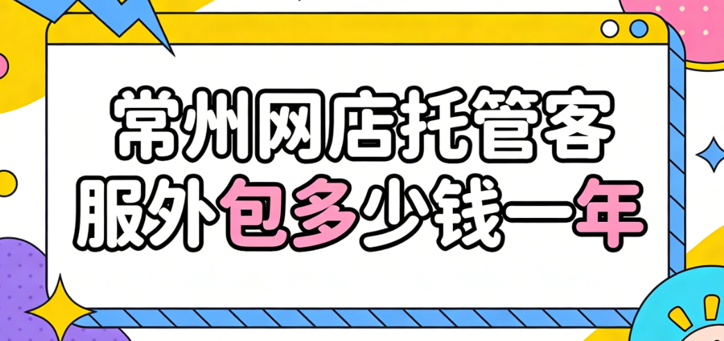 常州网店托管客服外包多少钱一年 