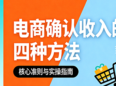 电商收入确认四种方法，解析发货签收平台结算与预收款合规实务指南