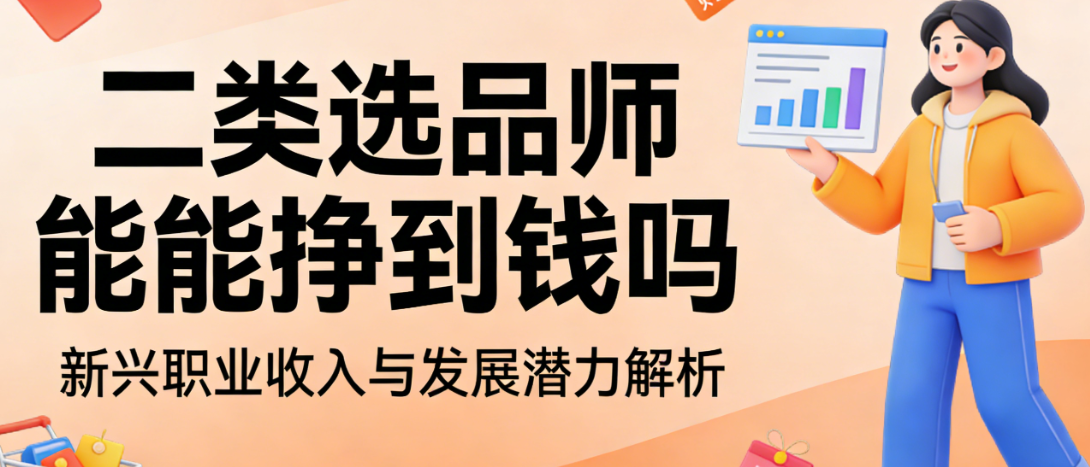 二类电商选品师职业，收入前景解析能力变现路径与行业挑战客观分析