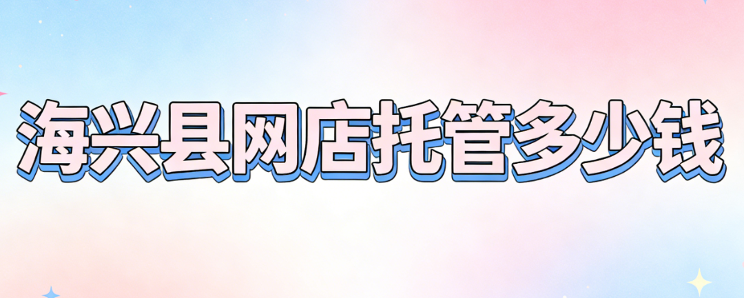 海兴县网店托管多少钱 