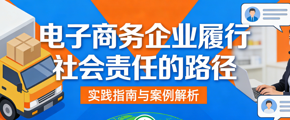 电子商务企业社会责任履行路径解析，合规经营用户价值与可持续发展实践