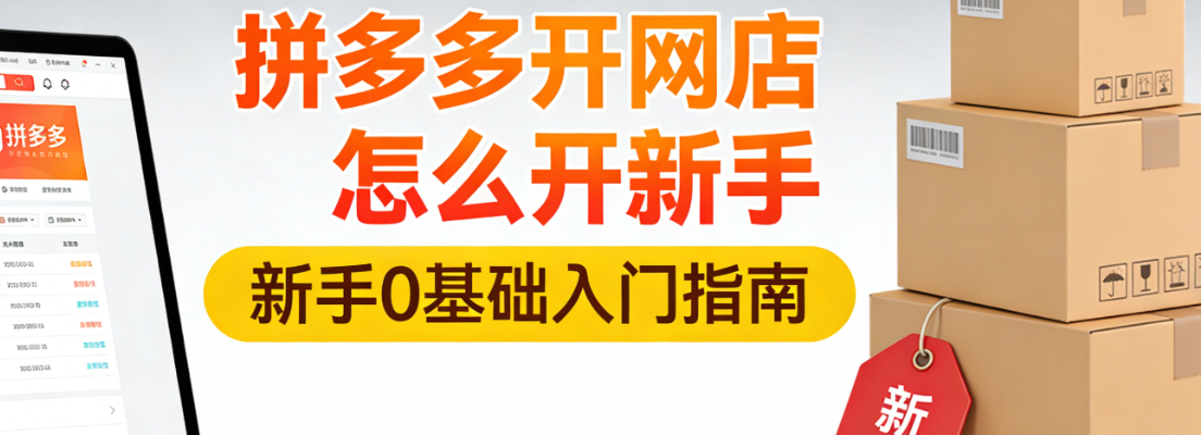 拼多多新手开店全流程指南，注册资质准备与初期运营实操要点解析