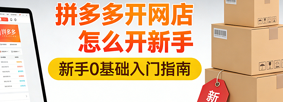 拼多多新手开店全流程指南，注册资质准备与初期运营实操要点解析