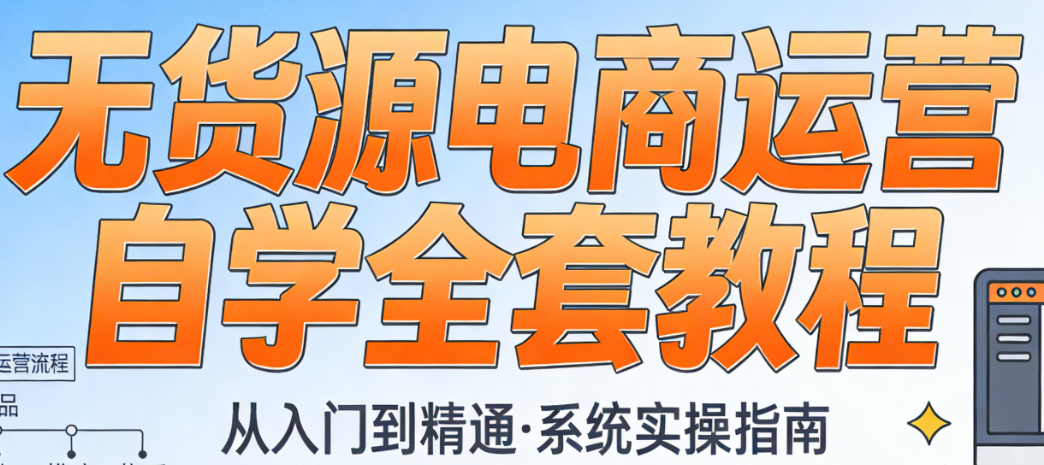 无货源电商运营自学指南，详解选品货源对接售后处理与合规运营全流程