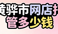 黄骅市网店托管多少钱？黄骅本地电商商家必看的代运营费用明细与实操选择指南