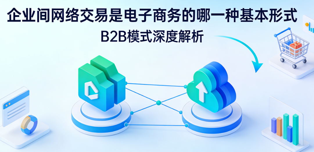 企业间网络交易解析,电子商务B2B模式内涵特征与产业实践价值探讨