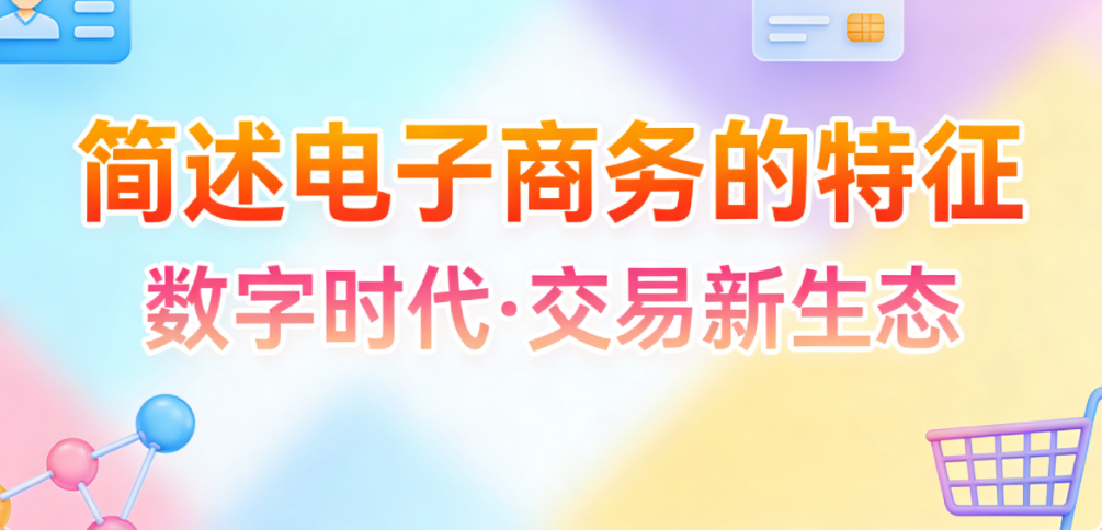 电子商务核心特征，解析数字化交易模式与商业变革实务探讨