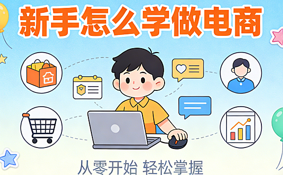 新手怎么学做电商 从建立正确认知到执行最小可行闭环的务实成长路径