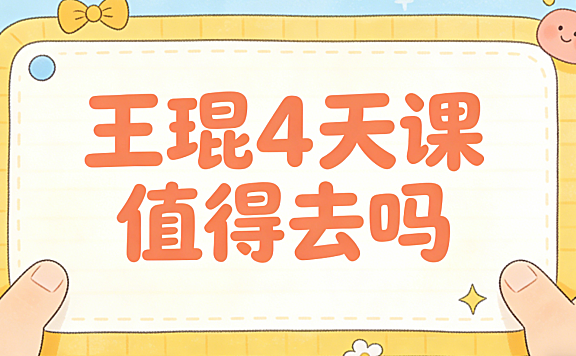 王琨4天课值得去吗?从课程内容、定价策略与实际价值的客观分析