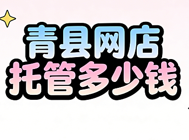 青县网店托管多少钱？青县本地电商商家必看的代运营费用明细与实操选择指南