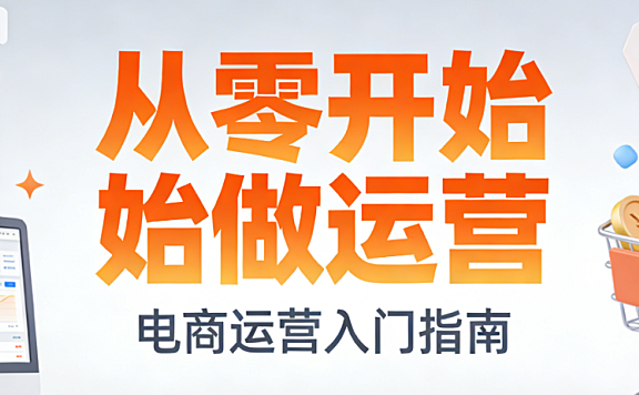 从零开始做电商运营,系统化学习路径规划核心能力培养与实战成长全解析