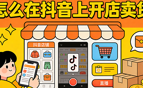 怎么在抖音上开店卖货 从资质准备到内容冷启动的完整实操路径