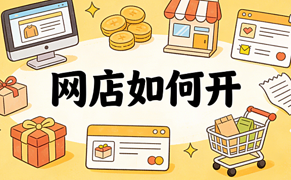 网店如何开:从平台选择、资质准备到首单成交的完整实操路径