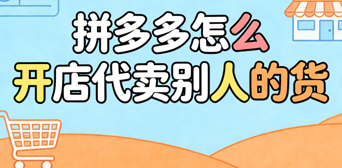 拼多多怎么开店代卖别人的货？无货源模式的操作流程与合规风险提示