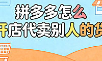拼多多怎么开店代卖别人的货?无货源模式的操作流程与合规风险提示