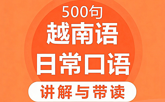 越南语日常口语讲解与带读视频课,500句高频口语,零基础速成