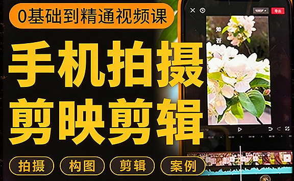 手机拍摄+剪辑二合一全能课，零基础短视频从入门到精通
