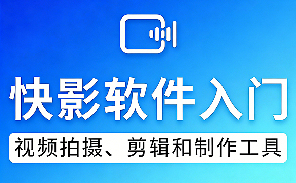 快影视频教程在线观看，快手视频剪辑软件快影零基础教学
