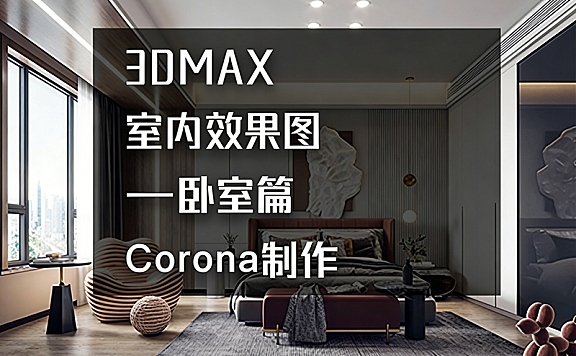 3ds Max Corona卧室效果图教程_卧室渲染实战_建模灯光后期全流程