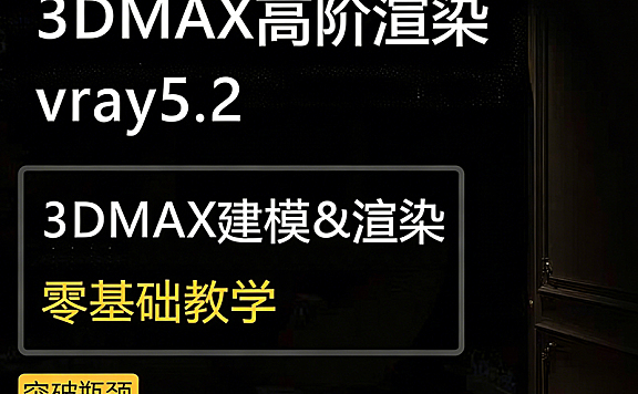 V-Ray 5.2高阶渲染教程_3ds Max渲染实战_材质灯光氛围全流程精讲