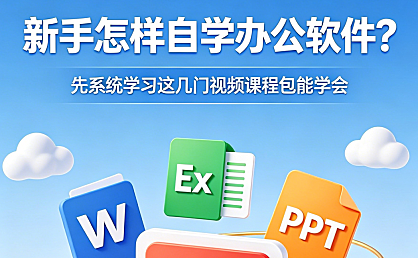 新手怎样自学办公软件？先系统学习这几门视频课程包能学会