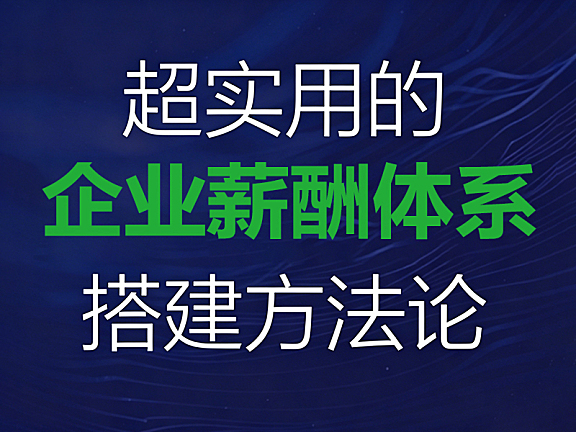 超实用的薪酬体系搭建方法论_从0到1设计科学薪酬方案_HR与管理者必修课