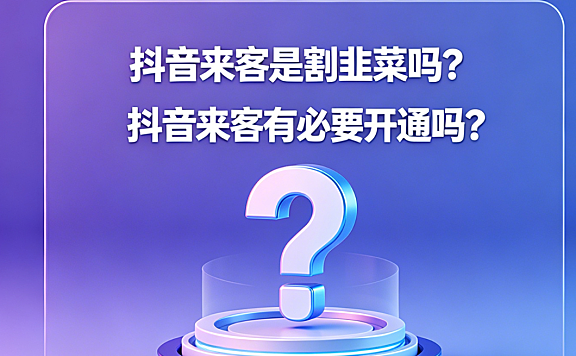 抖音来客是割韭菜吗？抖音来客有必要开通吗？深度解析
