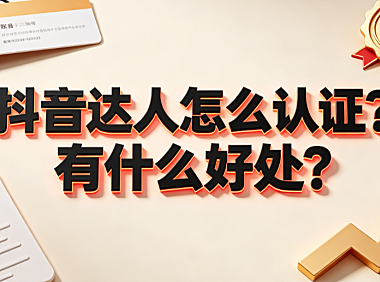 抖音达人怎么认证?有什么好处?