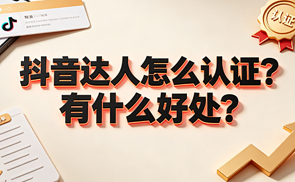 抖音达人怎么认证?有什么好处?