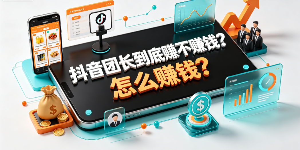抖音团长到底赚不赚钱?怎么赚钱?