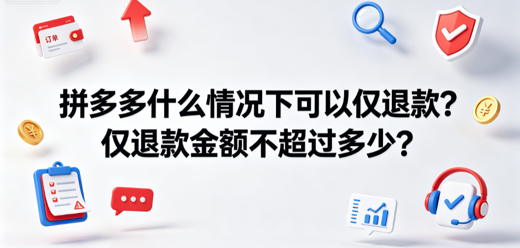 拼多多什么情况下可以仅退款仅退款金额不超过多少?全解析