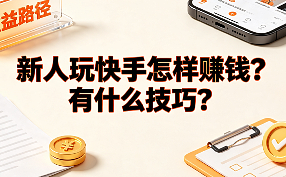 新人玩快手怎样赚钱?有什么技巧?从零变现全指南