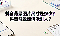 抖音背景图片尺寸是多少?抖音背景如何吸引人?设计与运营指南