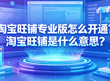 淘宝旺铺专业版怎么开通?淘宝旺铺是什么意思?