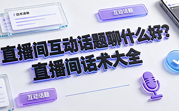 直播间互动话题聊什么好?直播间话术大全