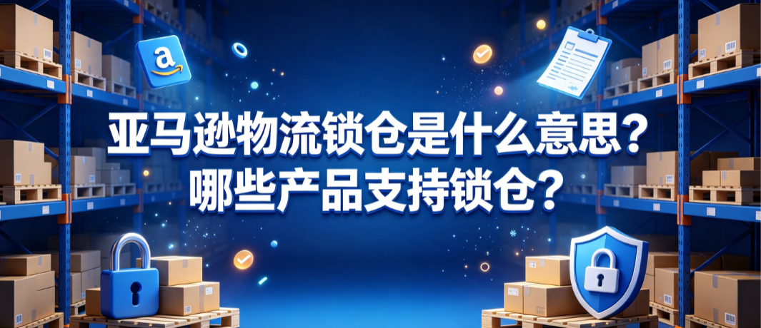 亚马逊物流锁仓是什么意思？哪些产品支持锁仓？
