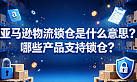 亚马逊物流锁仓是什么意思?哪些产品支持锁仓?